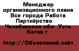 Менеджер организационного плана - Все города Работа » Партнёрство   . Челябинская обл.,Усть-Катав г.